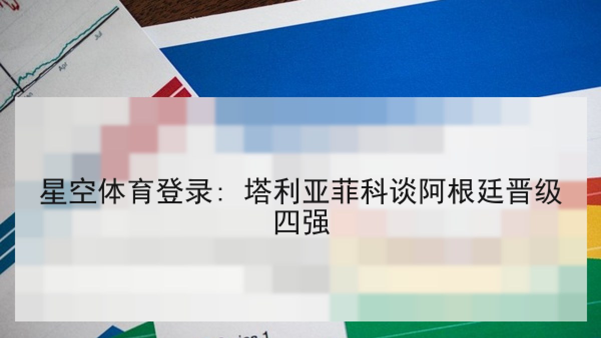 星空体育登录: 塔利亚菲科谈阿根廷晋级四强 星空体育登录: 塔利亚菲科谈阿根廷晋级四强